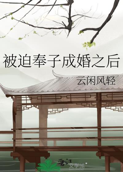 被迫奉子成婚之后by云闲风轻txt