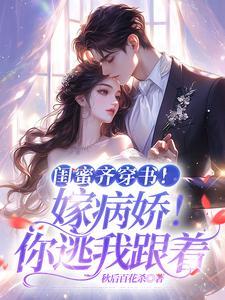 闺蜜齐穿书!嫁病娇!你逃我跟 短剧