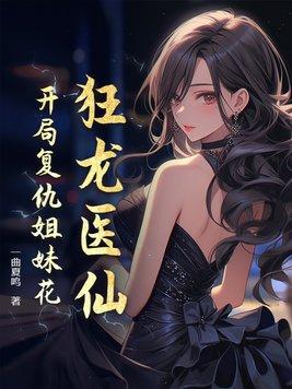 狂龙医仙开局复仇姐妹花 叶凡一曲夏鸣