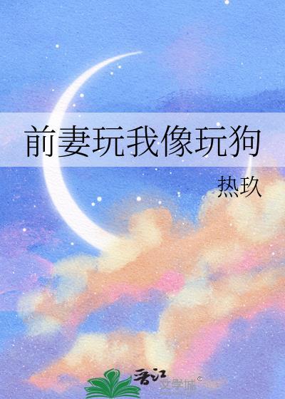 前妻玩我像玩狗一样热玖