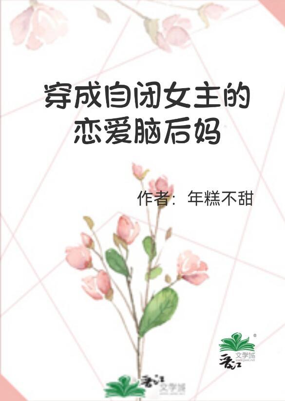 穿成自闭女主的恋爱脑后妈作者年糕不甜