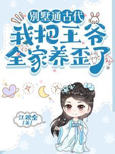 别墅通古代我把王爷全家养歪了全文