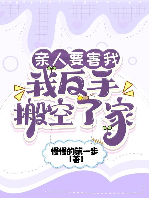 亲人要害我我反手搬空了家慢慢的第一步