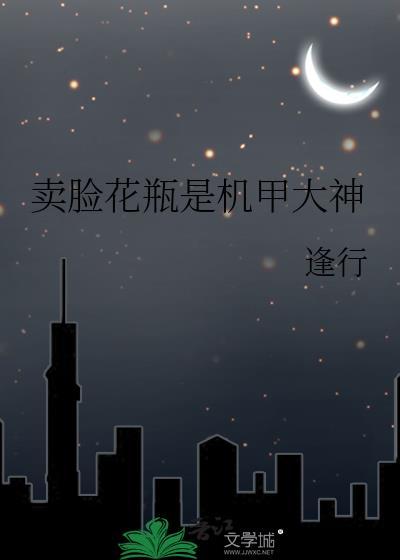 卖脸花瓶是机甲大神番外免费阅读