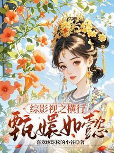 综影视之横行甄嬛如懿喜欢绣球松的小谷