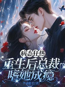 重生病娇总裁偏执爱全文免费阅读