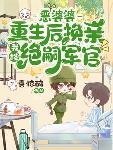 恶婆婆重生后换亲我嫁绝嗣军官结局
