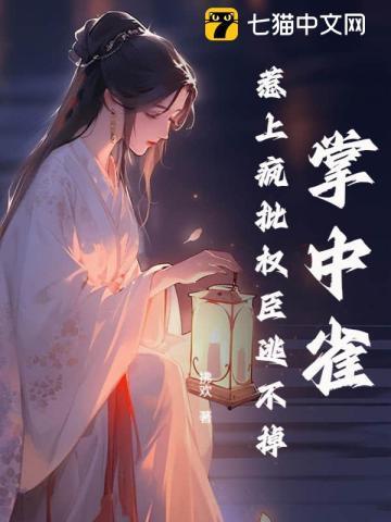 掌中雀!惹上疯批权臣逃不掉 拂欢