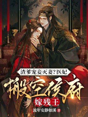 渣爹宠妾灭妻?医妃搬空侯府嫁残王流