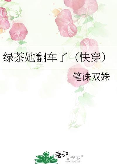 绿茶她翻车了(快穿)笔诛双姝