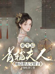 重生后首辅夫人她总想去父留子中永儿是谁的孩子