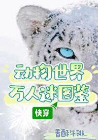 动物世界万人迷图鉴(快穿)无防盗