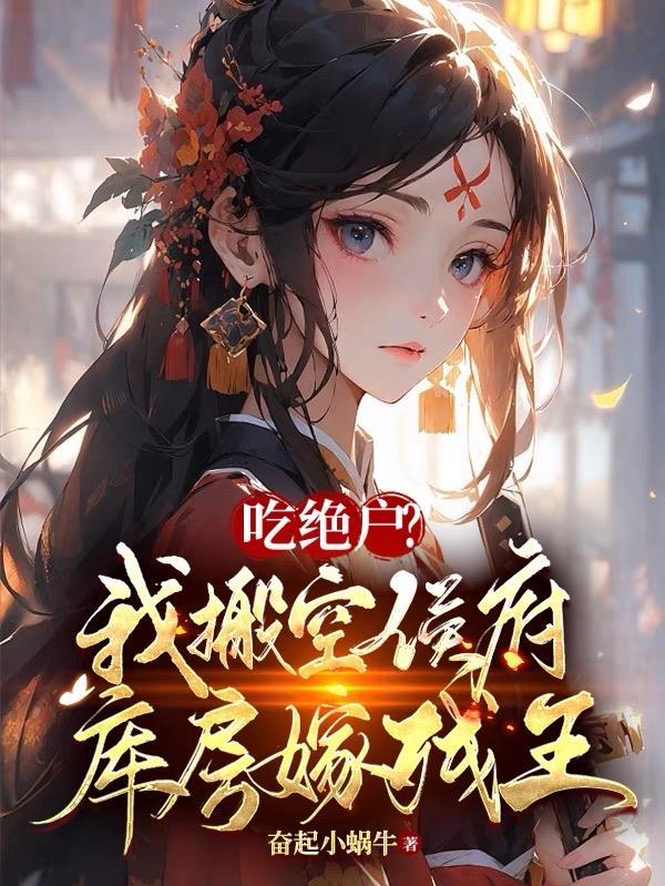 吃绝户?我搬空侯府库房嫁残王奋起小蜗牛